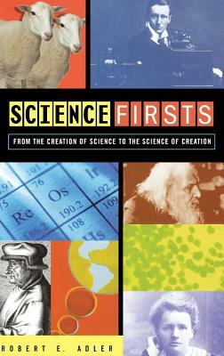 Science Firsts: From the Creation of Science to the Science of Creation by Robert E. Adler