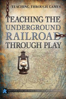 Teaching the Underground Railroad Through Play by Patricia Harris, Christopher Harris