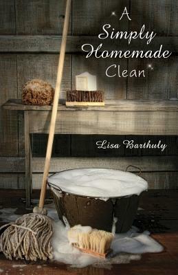 A Simply Homemade Clean by Lisa Barthuly