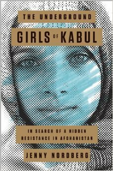 The Underground Girls of Kabul: In Search of a Hidden Resistance in Afghanistan by Jenny Nordberg