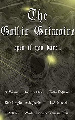 The Gothic Grimoire by Dora Esquivel, Tala Wolfe, Aida Jacobs, K.Z. Riley, L.A. Maciel, Kendra Hale, Winter Lawrence, Alexa D. Wayne, Kish Knight