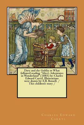 Davy and the Goblin or What followed reading "Alice's Adventures in Wonderland" (1885) by: Charles Edward Carryl. Illustrations were drawn by: E.B. Be by Charles Edward Carryl