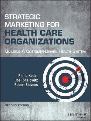 Strategic Marketing for Health Care Organizations: Building a Customer-Driven Health System by Philip Kotler, Robert J. Stevens, Joel I. Shalowitz