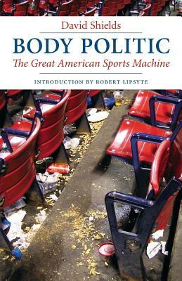 Body Politic: The Great American Sports Machine by David Shields