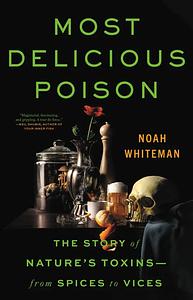 Most Delicious Poison: The Story of Nature's Toxins―From Spices to Vices by Noah Whiteman