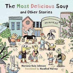 Most Delicious Soup and Other Stories by Mariana Ruiz Johnson, Mariana Ruiz Johnson