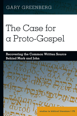 The Case for a Proto-Gospel: Recovering the Common Written Source Behind Mark and John by Gary Greenberg