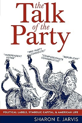 Talk of the Party: Political Labels, Symbolic Capital, and American Life by Sharon E. Jarvis