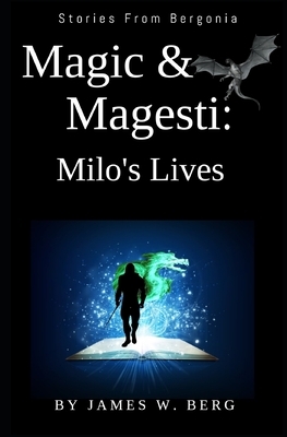 Magic & Magesti: Milo's Lives: Stories From Bergonia by James W. Berg