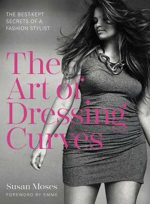 The Art of Dressing Curves: The Best-Kept Secrets of a Fashion Stylist by Susan Moses