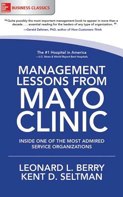 Management Lessons from Mayo Clinic: Inside One of the Most Admired Service Organizations by Kent D. Seltman, Leonard L. Berry