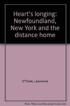 Heart's Longing: Newfoundland, New York and the Distance Home by Lawrence O'Toole