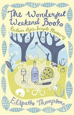 The Wonderful Weekend Book: Reclaim Life's Simple Pleasures by Elspeth Thompson