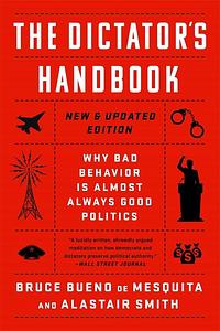 The Dictator's Handbook: why bad behavior is almost always good politics. New & updated edition. by Bruce Bueno de Mesquita, Alastair Smith