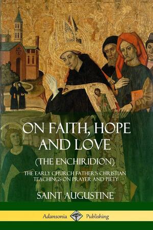 On Faith, Hope and Love (The Enchiridion): The Early Church Father's Christian Teachings on Prayer and Piety by J. F. Shaw, Saint Augustine