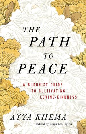 The Path to Peace: A Buddhist Guide to Cultivating Loving-Kindness by Ayya Khema