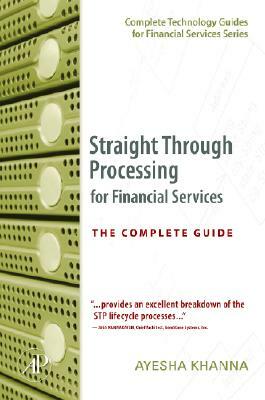 Straight Through Processing for Financial Services: The Complete Guide by Ayesha Khanna