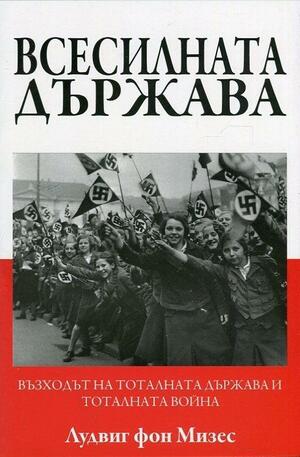Всесилната държава: Възходът на тоталната държава и тоталната война by Лудвиг фон Мизес, Ludwig von Mises, Ludwig von Mises