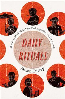 Daily Rituals: How Great Minds Make Time, Find Inspiration, and Get to Work by Mason Currey