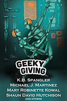 Geeky Giving: A SFF Charity Anthology by Shaun David Hutchinson, Ryan Britt, A.C. Wise, Mary Robinette Kowal, Amanda Bonilla, Michael J. Martinez, K.B. Spangler, Jeff Somers, Sierra Dean, K.C. Alexander