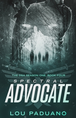 Spectral Advocate: The DSA Season One, Book Four by Lou Paduano