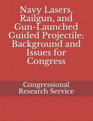 Navy Lasers, Railgun, and Gun-Launched Guided Projectile: Background and Issues for Congress by Ronald O'Rourke, Congressional Research Service