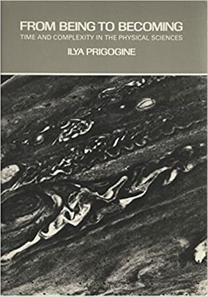 From Being to Becoming: Time and Complexity in the Physical Sciences by Ilya Prigogine