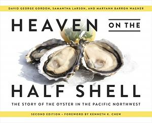 Heaven on the Half Shell: The Story of the Oyster in the Pacific Northwest; 2nd Edition by Maryann Barron Wagner, Samantha Larson, David George Gordon