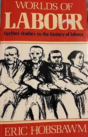 Worlds of Labour: Further Studies in the History of Labour. by Eric Hobsbawm