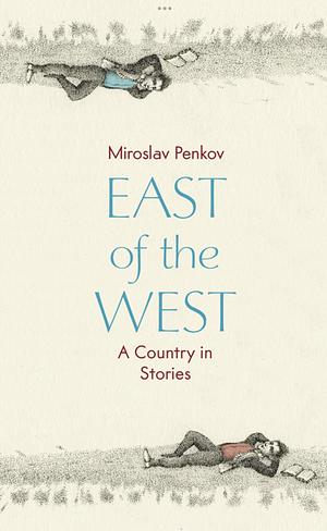 East of the West: A Country in Stories by Miroslav Penkov