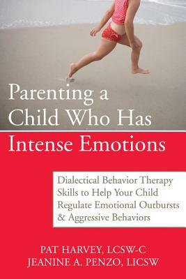 Parenting a Child Who Has Intense Emotions: Dialectical Behavior Therapy Skills to Help Your Child Regulate Emotional Outbursts and Aggressive Behavio by Pat Harvey, Jeanine Penzo