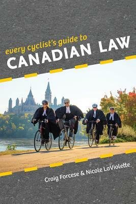 Every Cyclist's Guide to Canadian Law by Nicole LaViolette, Craig Forcese