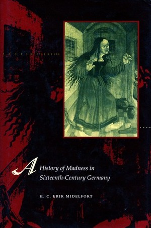 A History of Madness in Sixteenth-Century Germany by H.C. Erik Midelfort