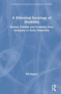 A Historical Sociology of Disability: Human Validity and Invalidity from Antiquity to Early Modernity by Bill Hughes