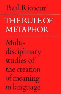 The Rule of Metaphor: Multi-Disciplinary Studies of the Creation of Meaning in Language by Paul Ricouer