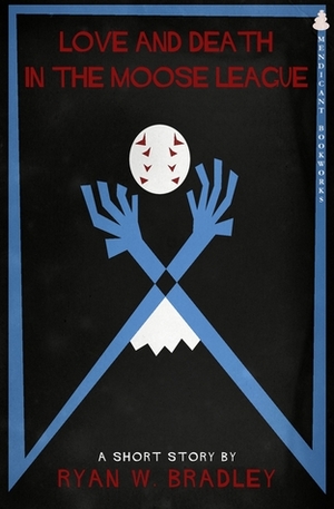Love and Death in the Moose League by Ryan W. Bradley