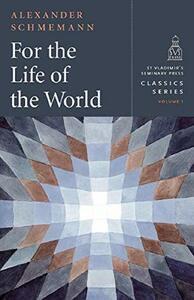 For the Life of the World: Sacraments and Orthodoxy by Alexander Schmemann