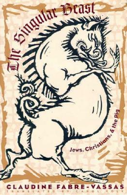 The Singular Beast: Jews, Christians, and the Pig by Claudine Fabre-Vassas