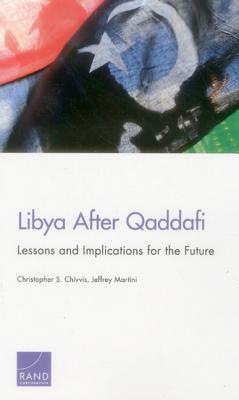 Libya After Qaddafi: Lessons and Implications for the Future by Christopher S. Chivvis, Jeffrey Martini