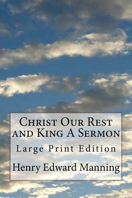 Christ Our Rest and King A Sermon: Large Print Edition by Henry Edward Manning