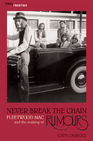 Never Break the Chain: Fleetwood Mac and the Making of Rumours by Cath Carroll