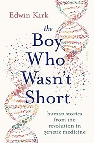 The Boy Who Wasn't Short: Human Stories from the Revolution in Genetic Medicine by Edwin Kirk