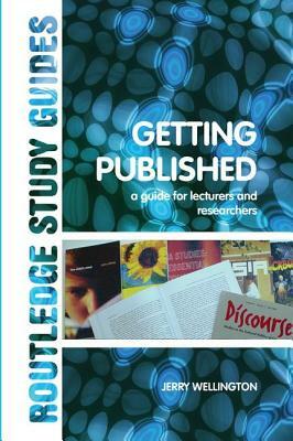 Getting Published: A Guide for Lecturers and Researchers by Jerry Wellington