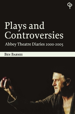 Plays and Controversies: Abbey Theatre Diaries 2000-2005 by Ben Barnes