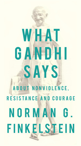 What Gandhi Says: About Nonviolence, Resistance and Courage by Norman G. Finkelstein