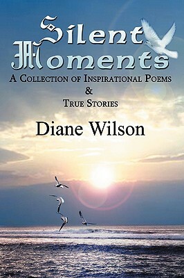 Silent Moments: A Collection of Poems & True Stories by Diane Wilson