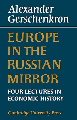 Europe in the Russian Mirror: Four Lectures in Economic History by Alexander Gershenkron