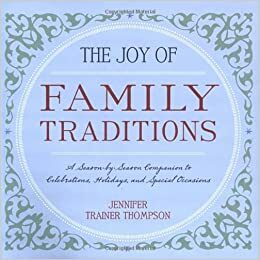 The Joy of Family Traditions: A Season-by-Season Companion to Celebrations, Holidays, and Special Occasions by Jennifer Trainer Thompson