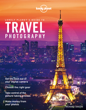 Lonely Planet's Guide to Travel Photography by Lonely Planet, Richard I'Anson