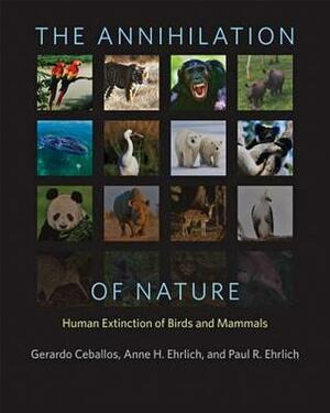 The Annihilation of Nature: Human Extinction of Birds and Mammals by Paul R. Ehrlich, Anne H. Ehrlich, Gerardo Ceballos